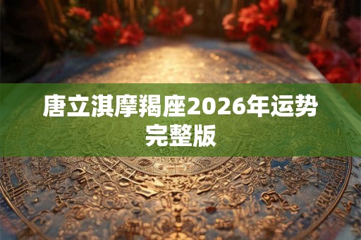 唐立淇摩羯座2026年运势完整版