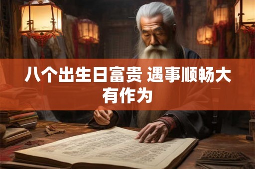 八个出生日富贵 遇事顺畅大有作为