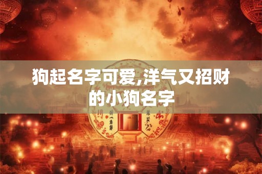 狗起名字可爱,洋气又招财的小狗名字