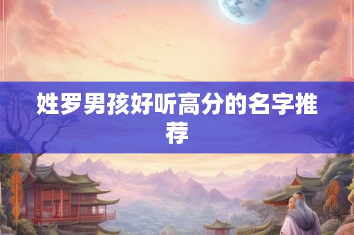 姓罗男孩好听高分的名字推荐