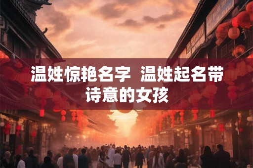 温姓惊艳名字  温姓起名带诗意的女孩