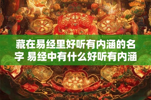 藏在易经里好听有内涵的名字 易经中有什么好听有内涵的名字