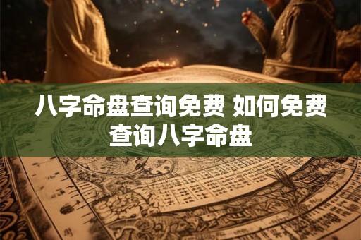 八字命盘查询免费 如何免费查询八字命盘 八字命盘查询免费 如何免费查询八字命盘