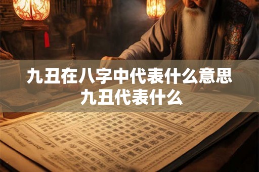 九丑在八字中代表什么意思 九丑代表什么