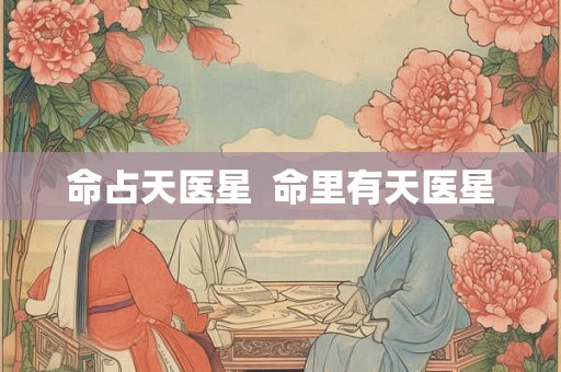 命占天医星  命里有天医星