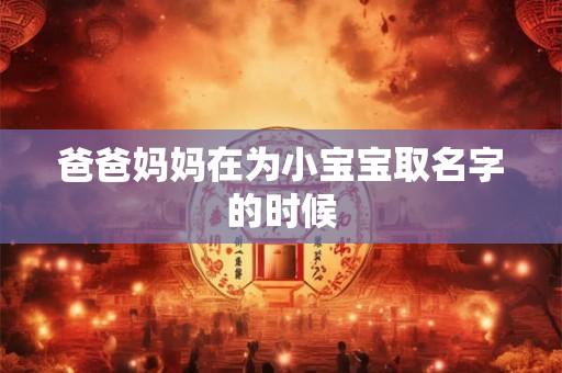 爸爸妈妈在为小宝宝取名字的时候