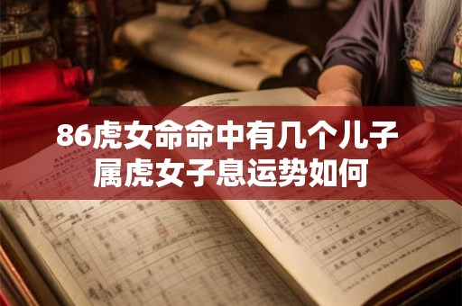86虎女命命中有几个儿子 属虎女子息运势如何