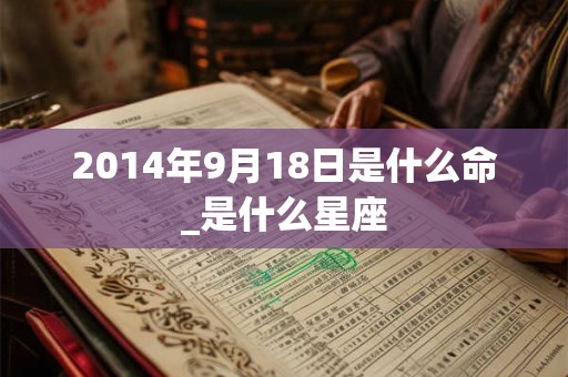2014年9月18日是什么命_是什么星座