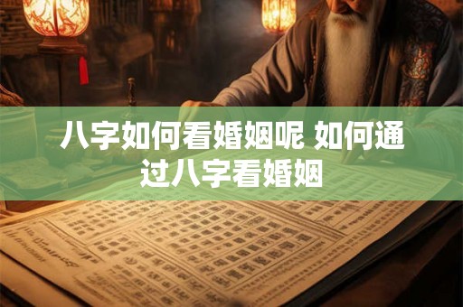 八字如何看婚姻呢 如何通过八字看婚姻
