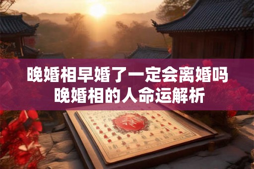 晚婚相早婚了一定会离婚吗 晚婚相的人命运解析