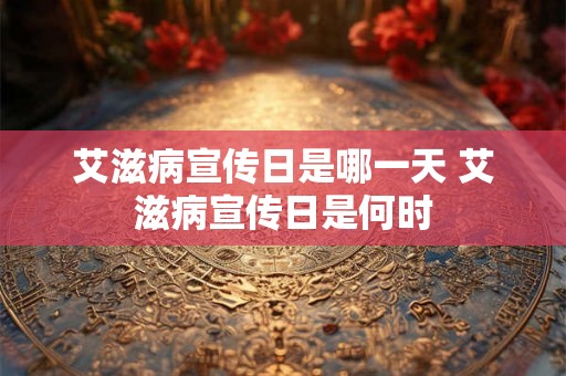 艾滋病宣传日是哪一天 艾滋病宣传日是何时