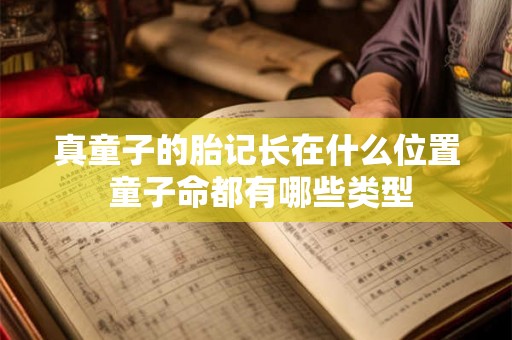 真童子的胎记长在什么位置 童子命都有哪些类型 真童子的胎记长在什么位置 童子命都有哪些类型