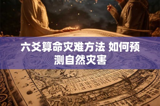 六爻算命灾难方法 如何预测自然灾害