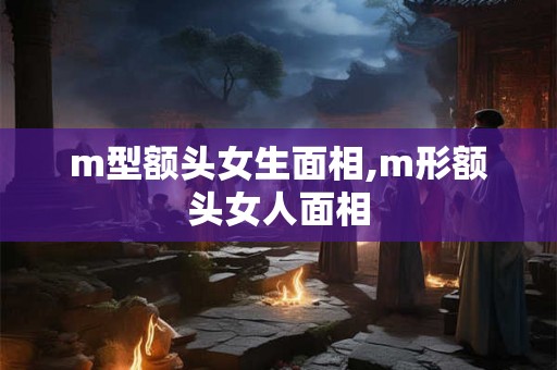 m型额头女生面相,m形额头女人面相