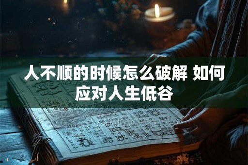 人不顺的时候怎么破解 如何应对人生低谷