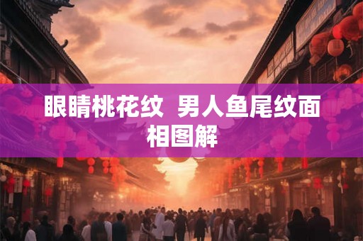 眼睛桃花纹  男人鱼尾纹面相图解