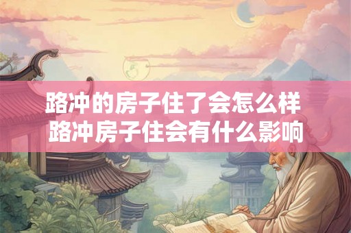 路冲的房子住了会怎么样 路冲房子住会有什么影响