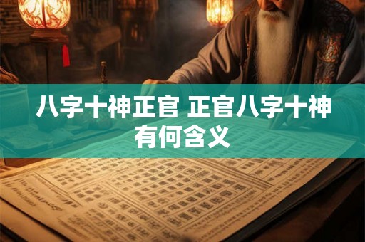 八字十神正官 正官八字十神有何含义