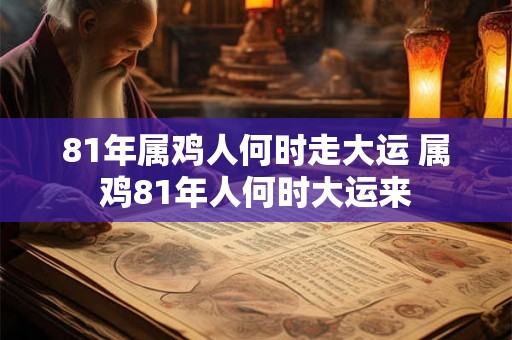 81年属鸡人何时走大运 属鸡81年人何时大运来