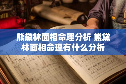 熊黛林面相命理分析 熊黛林面相命理有什么分析 熊黛林面相命理分析 熊黛林面相命理有什么分析