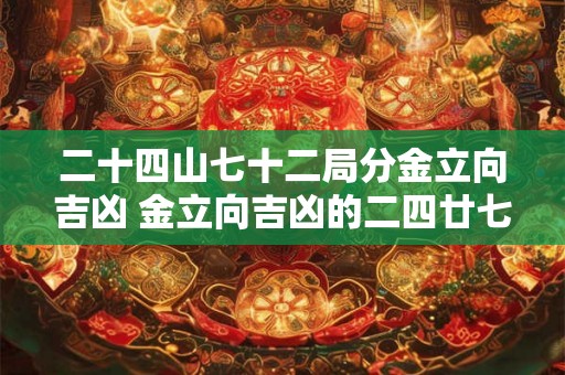 二十四山七十二局分金立向吉凶 金立向吉凶的二四廿七局