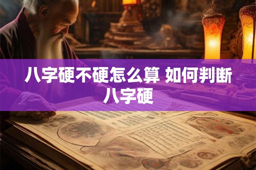 八字硬不硬怎么算 如何判断八字硬