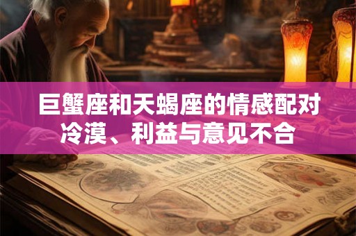 巨蟹座和天蝎座的情感配对冷漠、利益与意见不合 巨蟹座和天蝎座的情感配对冷漠、利益与意见不合