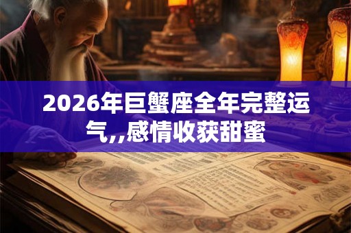 2026年巨蟹座全年完整运气,,感情收获甜蜜