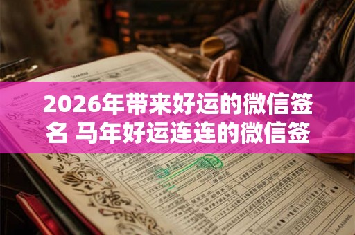 2026年带来好运的微信签名 马年好运连连的微信签名