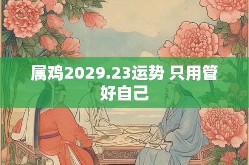 属鸡2029.23运势 只用管好自己