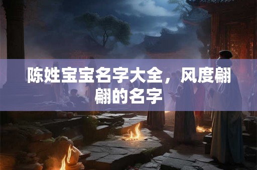 陈姓宝宝名字大全，风度翩翩的名字