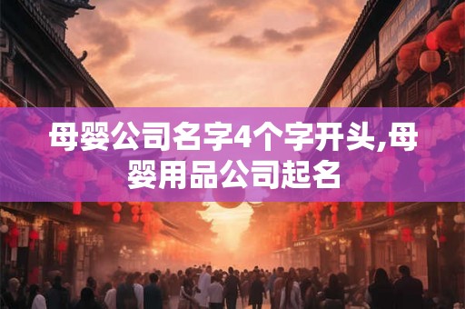 母婴公司名字4个字开头,母婴用品公司起名 母婴公司名字4个字开头,母婴用品公司起名
