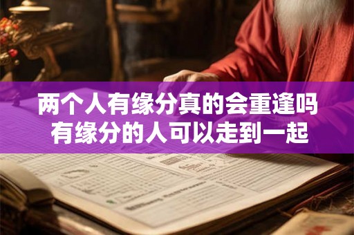 两个人有缘分真的会重逢吗 有缘分的人可以走到一起吗