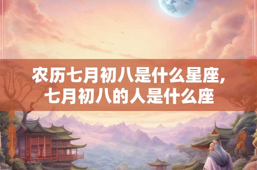 农历七月初八是什么星座,七月初八的人是什么座