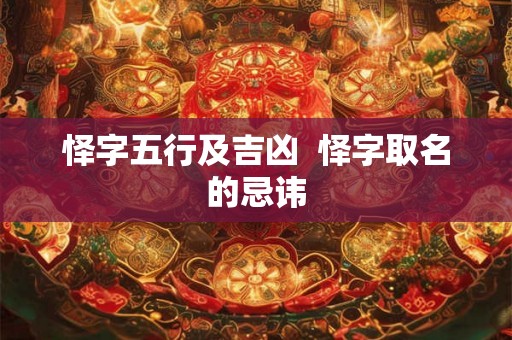 怿字五行及吉凶 怿字取名的忌讳 怿字五行及吉凶 怿字取名的忌讳