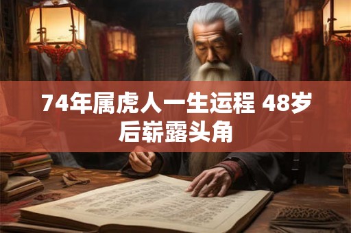 74年属虎人一生运程 48岁后崭露头角 74年属虎人一生运程 48岁后崭露头角