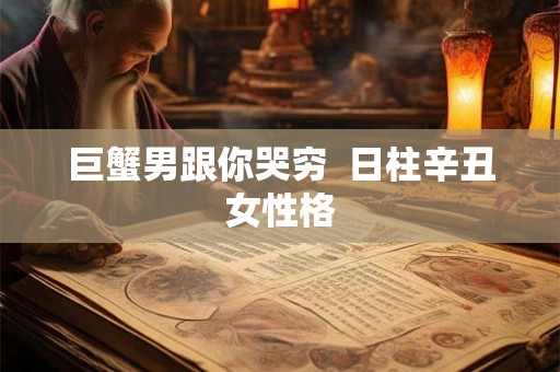 巨蟹男跟你哭穷  日柱辛丑女性格