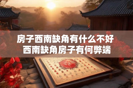 房子西南缺角有什么不好 西南缺角房子有何弊端