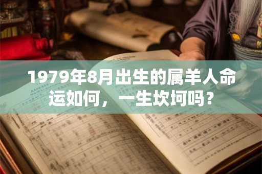 1979年8月出生的属羊人命运如何,一生坎坷吗? 1979年8月出生的属羊人命运如何,一生坎坷吗?