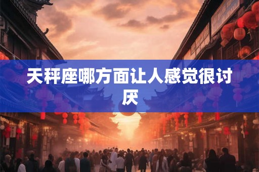 天秤座哪方面让人感觉很讨厌