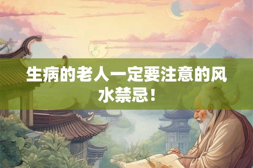 生病的老人一定要注意的风水禁忌！