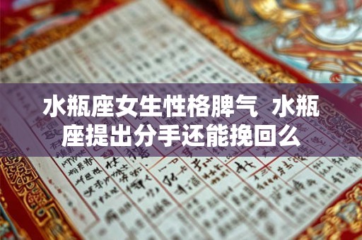 水瓶座女生性格脾气 水瓶座提出分手还能挽回么 水瓶座女生性格脾气 水瓶座提出分手还能挽回么