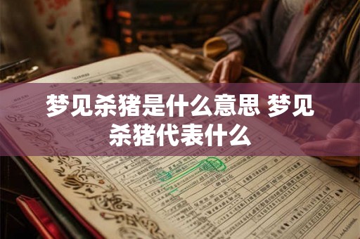 梦见杀猪是什么意思 梦见杀猪代表什么 梦见杀猪是什么意思 梦见杀猪代表什么