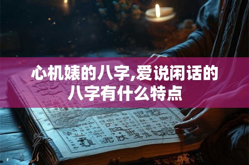 心机婊的八字,爱说闲话的八字有什么特点