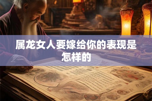 属龙女人要嫁给你的表现是怎样的