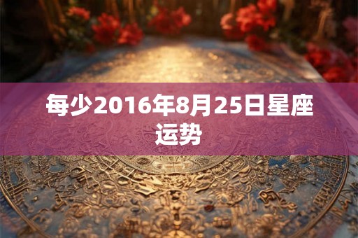 每少2016年8月25日星座运势