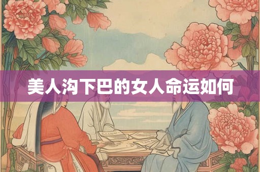 美人沟下巴的女人命运如何