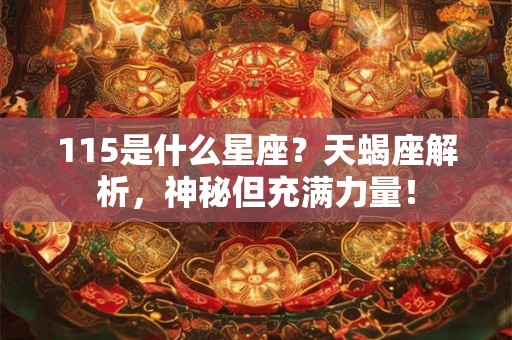 115是什么星座？天蝎座解析，神秘但充满力量！
