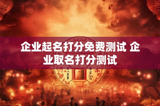 企业起名打分免费测试 企业取名打分测试