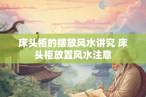床头柜的摆放风水讲究 床头柜放置风水注意